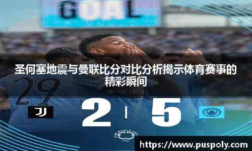 圣何塞地震与曼联比分对比分析揭示体育赛事的精彩瞬间